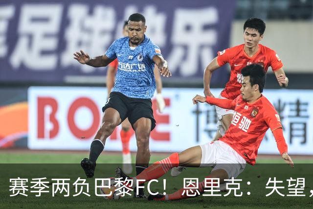 赛季两负巴黎FC！恩里克：失望，欧冠决赛还有十几天状态却这么差